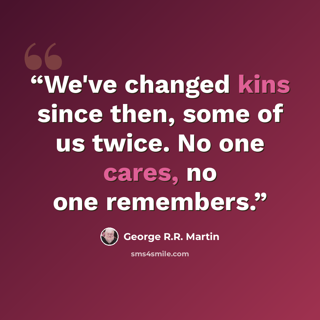 “We've changed kins since then, some of us twice. No one cares, no one remembers.” quote by George R.R. Martin