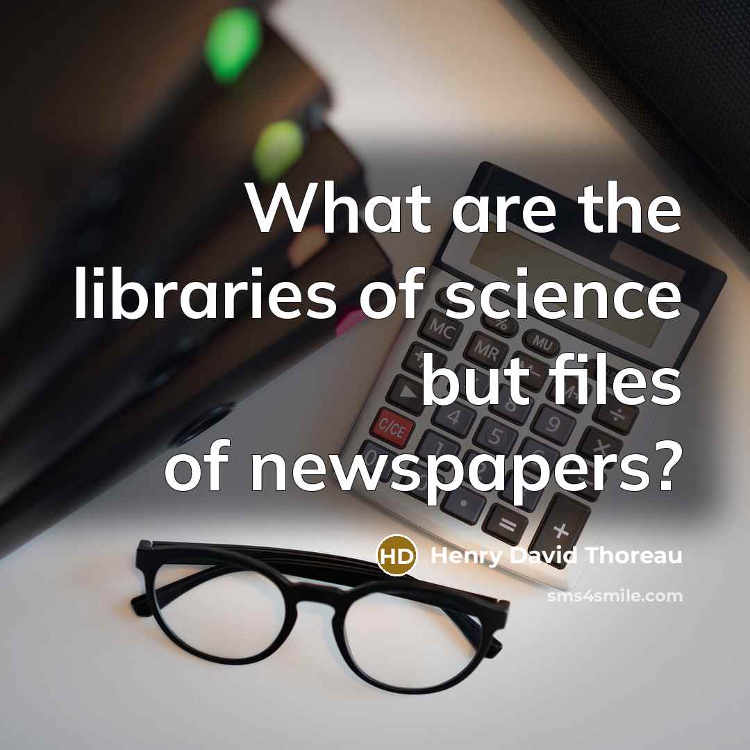 “What are the libraries of science but files of newspapers?” quote by Henry David Thoreau