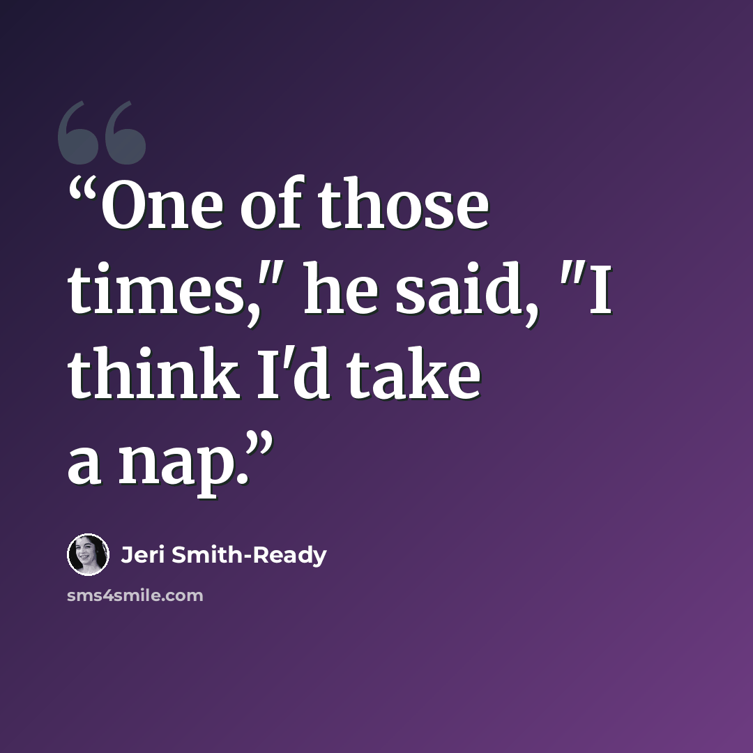 “One of those times," he said, "I think I'd take a nap.” quote by Jeri Smith-Ready