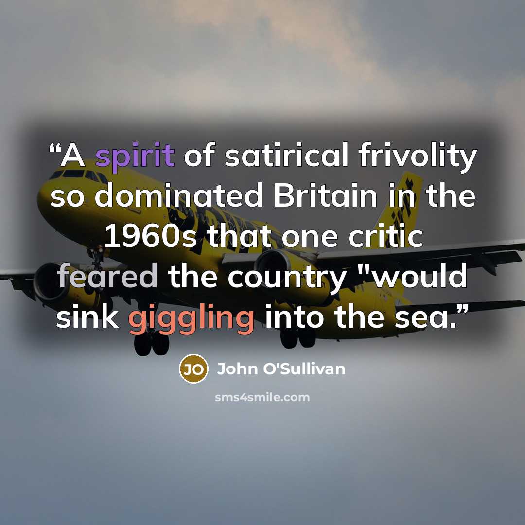 “A spirit of satirical frivolity so dominated Britain in the 1960s that one critic feared the country "would sink giggling into the sea.” quote by John O'Sullivan