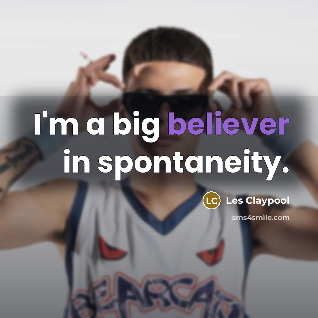 “I'm a big believer in spontaneity.” quote by Les Claypool