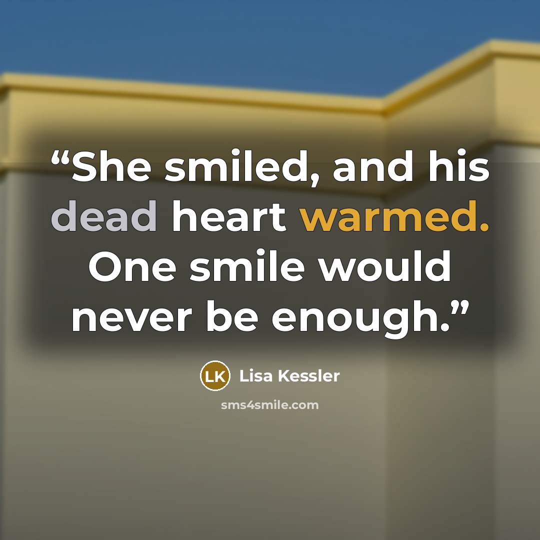 “She smiled, and his dead heart warmed. One smile would never be enough.” quote by Lisa Kessler