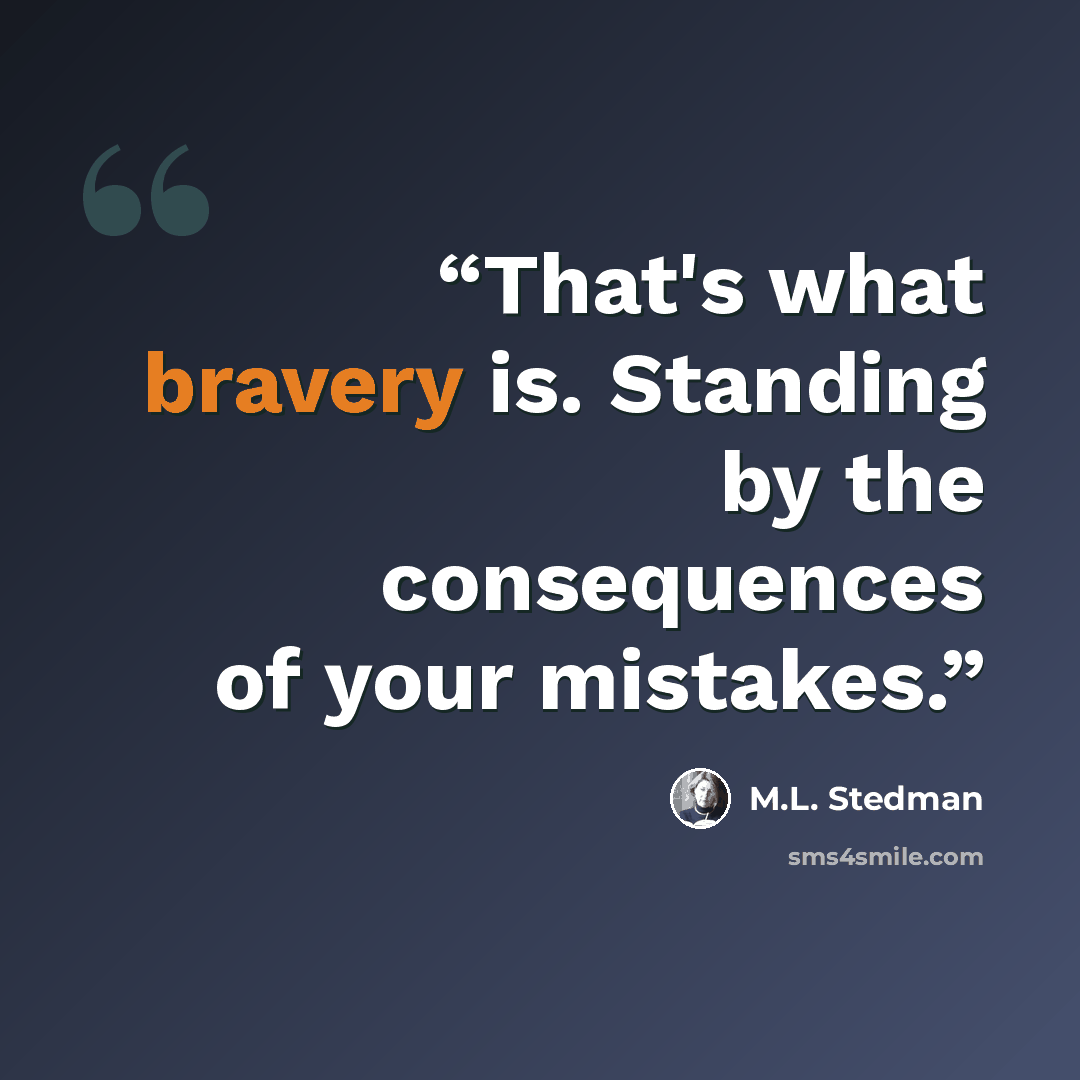 “That's what bravery is. Standing by the consequences of your mistakes.” quote by M.L. Stedman