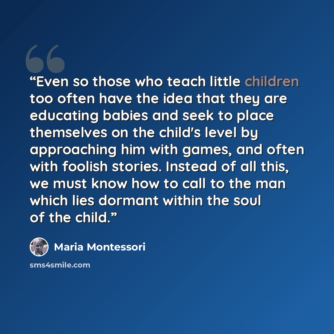 “Even so those who teach little children too often have the idea that they are educating babies and seek to place themselves on the child's level by approaching him with games, and often with foolish stories. Instead of all this, we must know how to call to the man which lies dormant within the…” quote by Maria Montessori