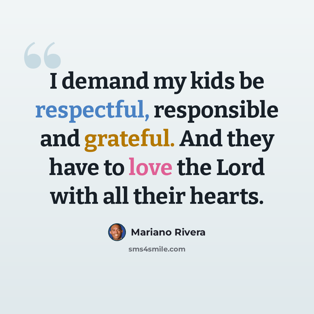 “I demand my kids be respectful, responsible and grateful. And they have to love the Lord with all their hearts.” quote by Mariano Rivera
