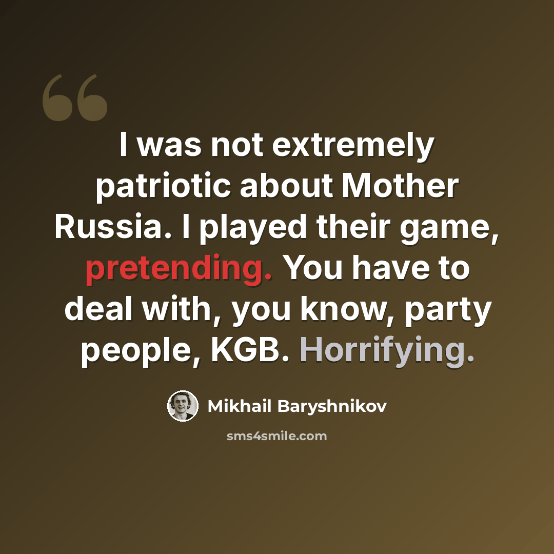 “I was not extremely patriotic about Mother Russia. I played their game, pretending. You have to deal with, you know, party people, KGB. Horrifying.” quote by Mikhail Baryshnikov