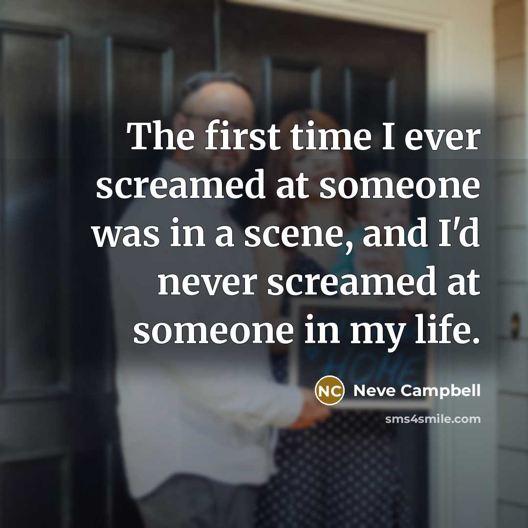 “The first time I ever screamed at someone was in a scene, and I'd never screamed at someone in my life.” quote by Neve Campbell
