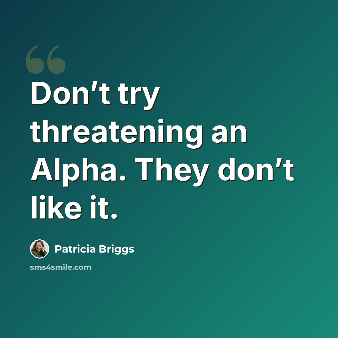 “Don’t try threatening an Alpha. They don’t like it.” quote by Patricia Briggs