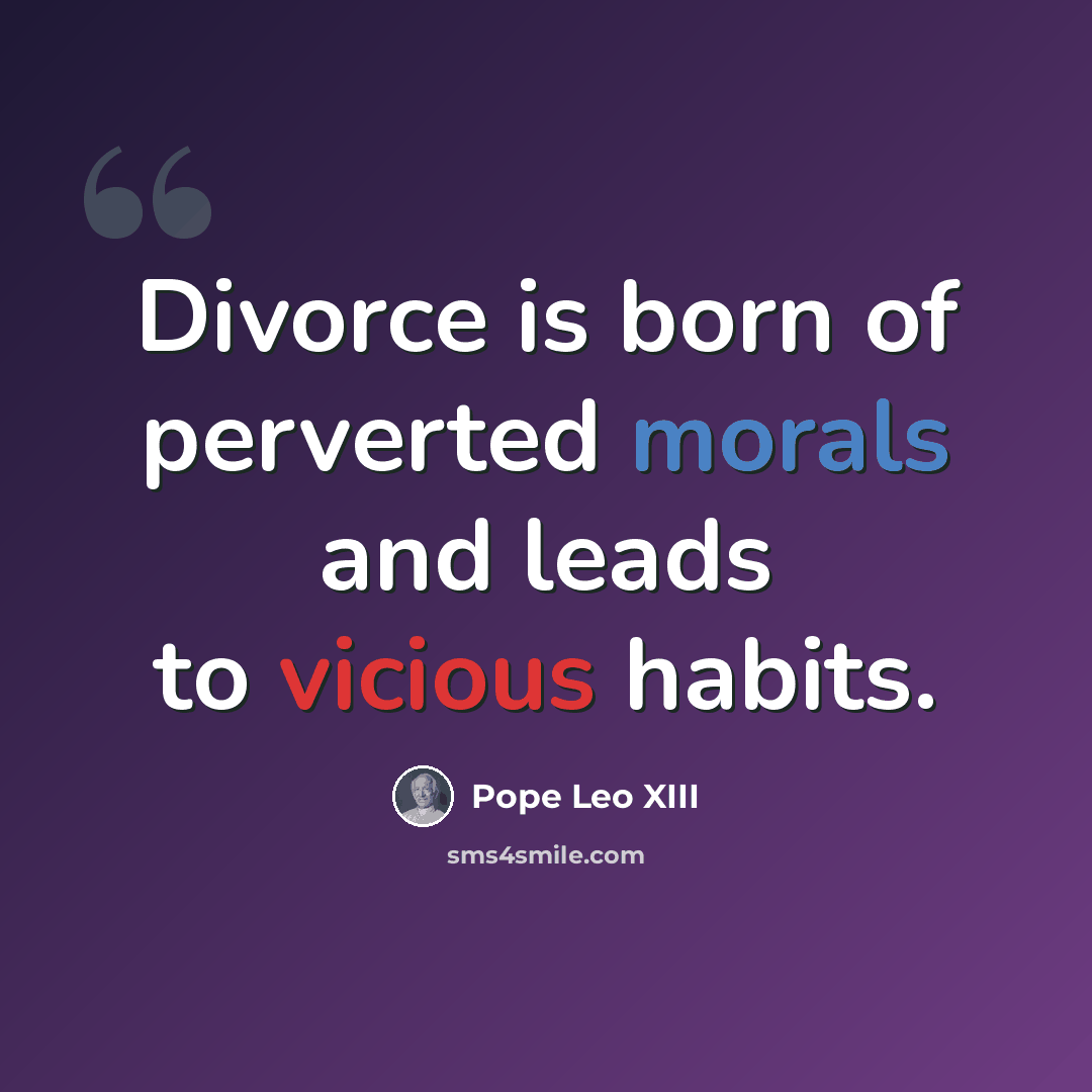 “Divorce is born of perverted morals and leads to vicious habits.” quote by Pope Leo XIII