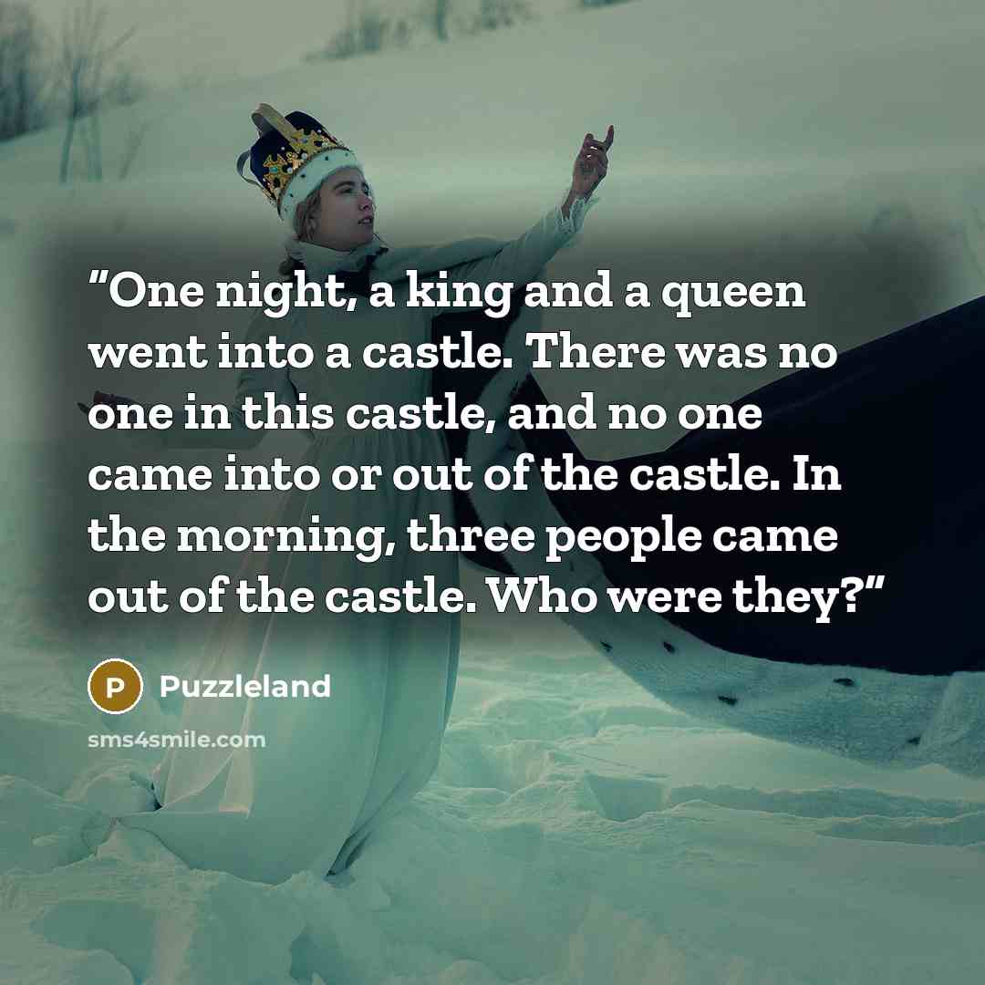 “One night, a king and a queen went into a castle. There was no one in this castle, and no one came into or out of the castle. In the morning, three people came out of the castle. Who were they?” quote by Puzzleland