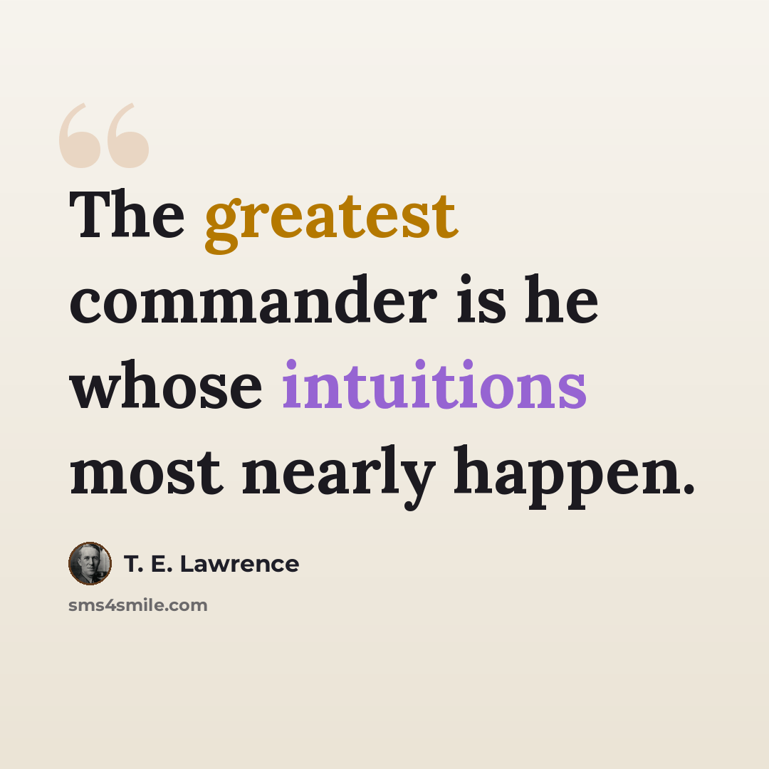 “The greatest commander is he whose intuitions most nearly happen.” quote by T. E. Lawrence