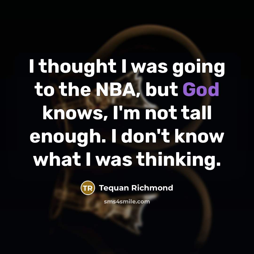 “I thought I was going to the NBA, but God knows, I'm not tall enough. I don't know what I was thinking.” quote by Tequan Richmond
