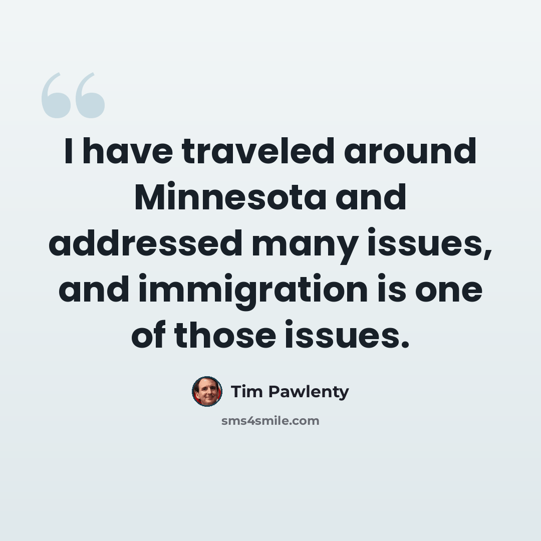 “I have traveled around Minnesota and addressed many issues, and immigration is one of those issues.” quote by Tim Pawlenty