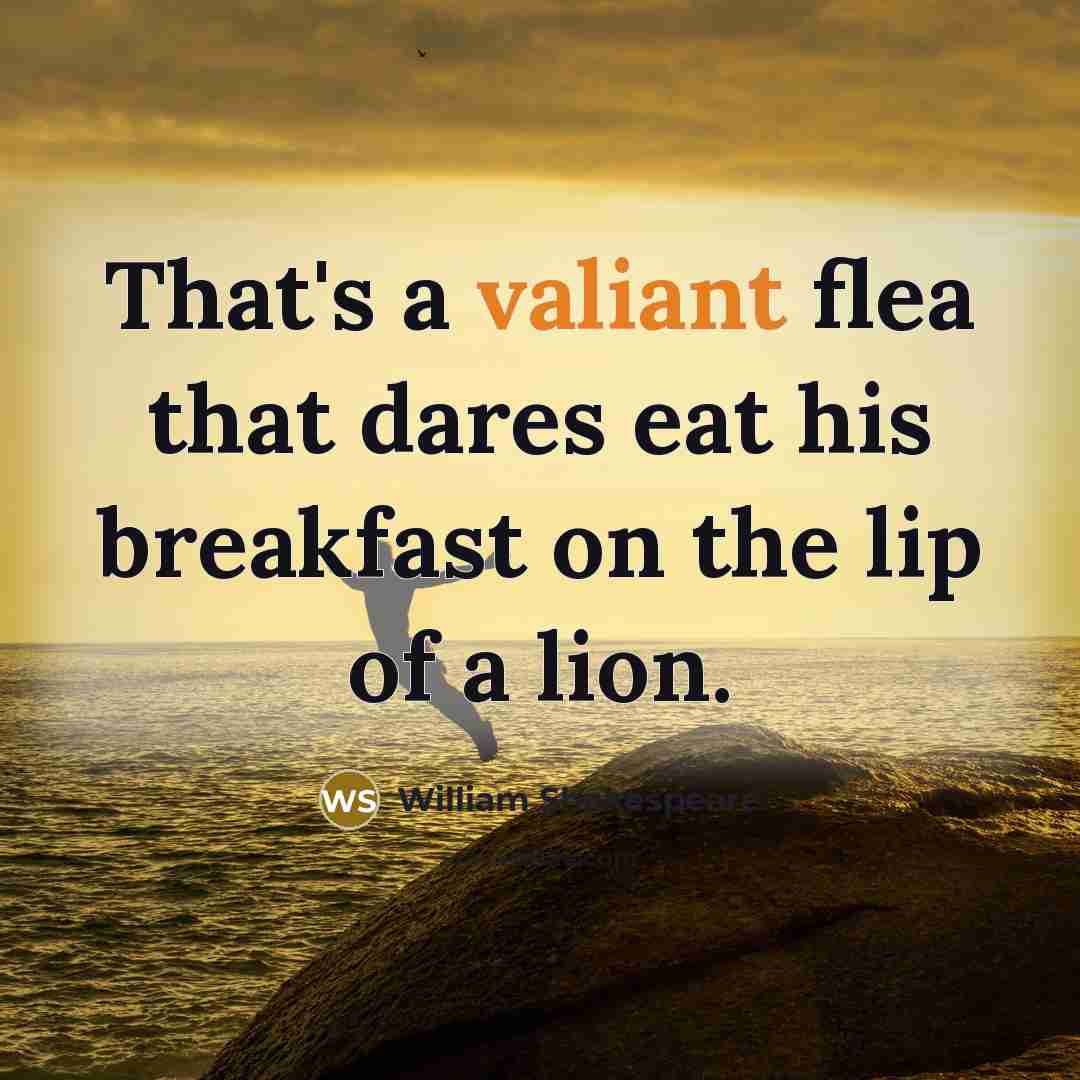 “That's a valiant flea that dares eat his breakfast on the lip of a lion.” quote by William Shakespeare