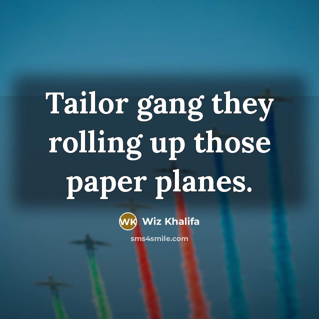 “Tailor gang they rolling up those paper planes.” quote by Wiz Khalifa