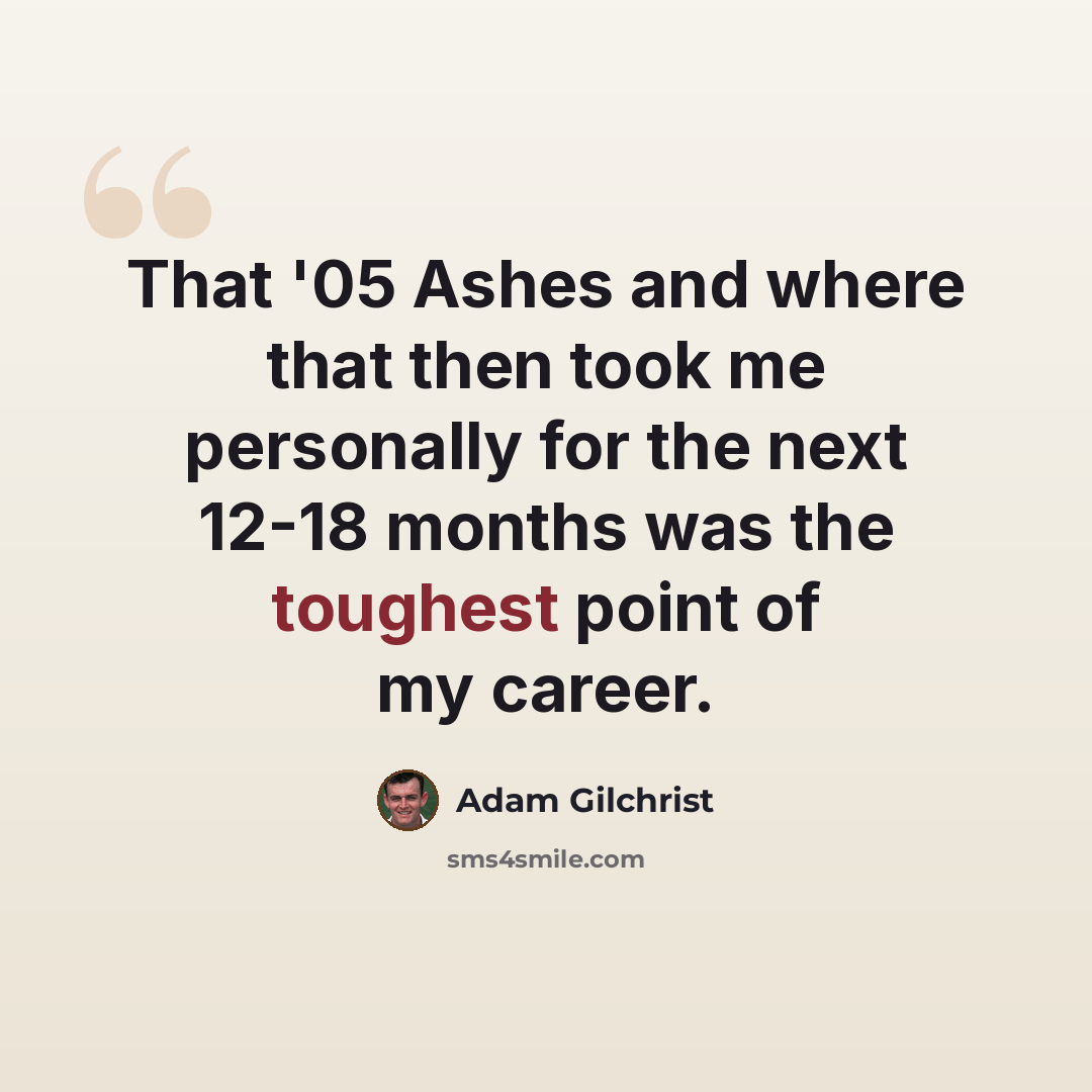 “That '05 Ashes and where that then took me personally for the next 12-18 months was the toughest point of my career.” quote by Adam Gilchrist