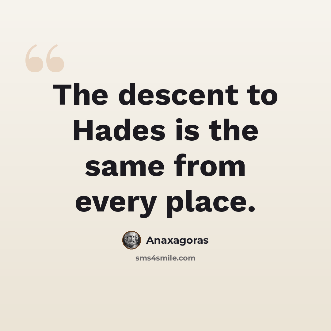 “The descent to Hades is the same from every place.” quote by Anaxagoras