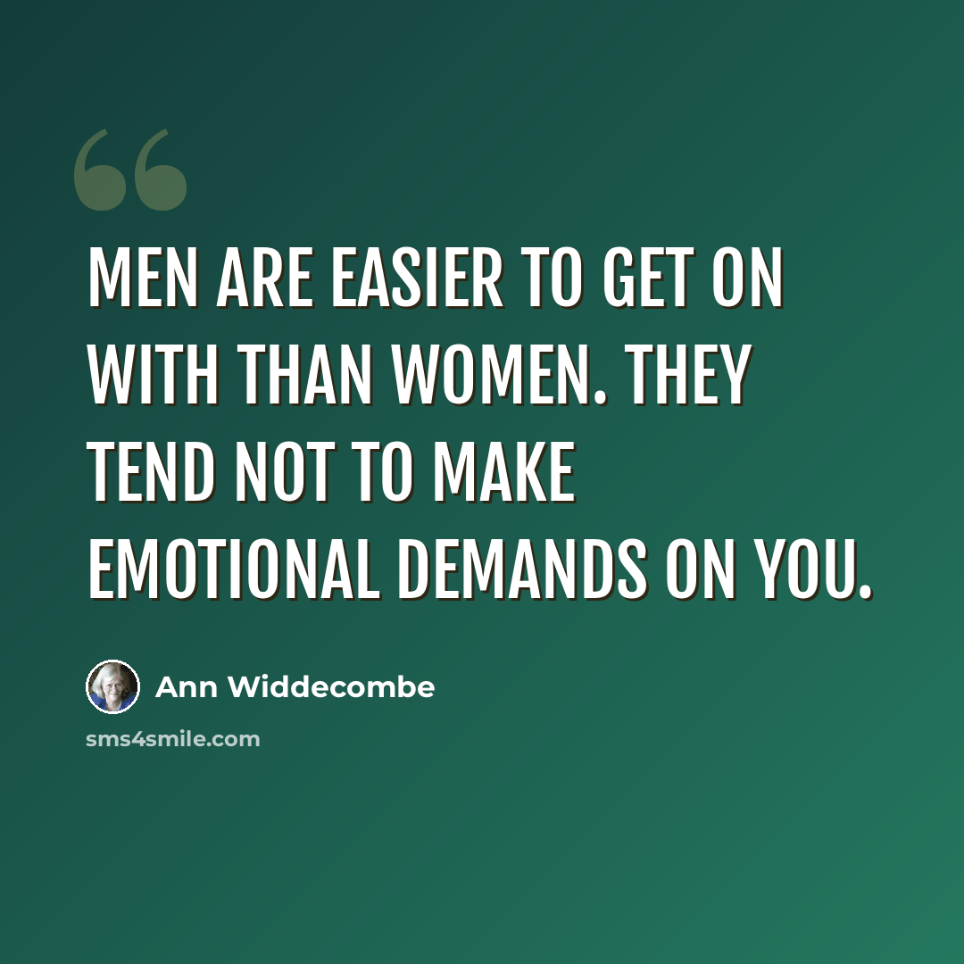 “Men are easier to get on with than women. They tend not to make emotional demands on you.” quote by Ann Widdecombe