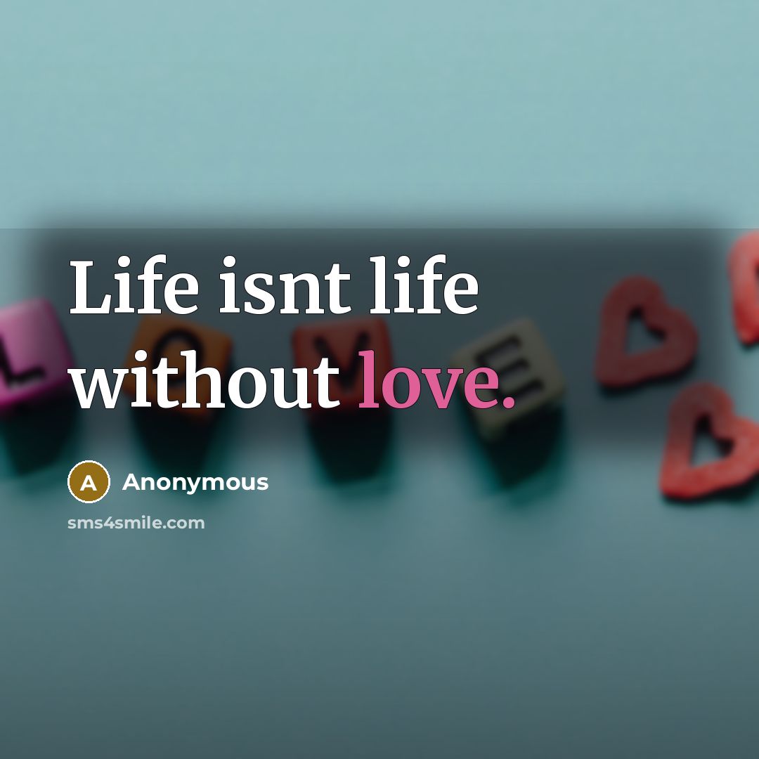 “Life isnt life without love.” quote by Anonymous