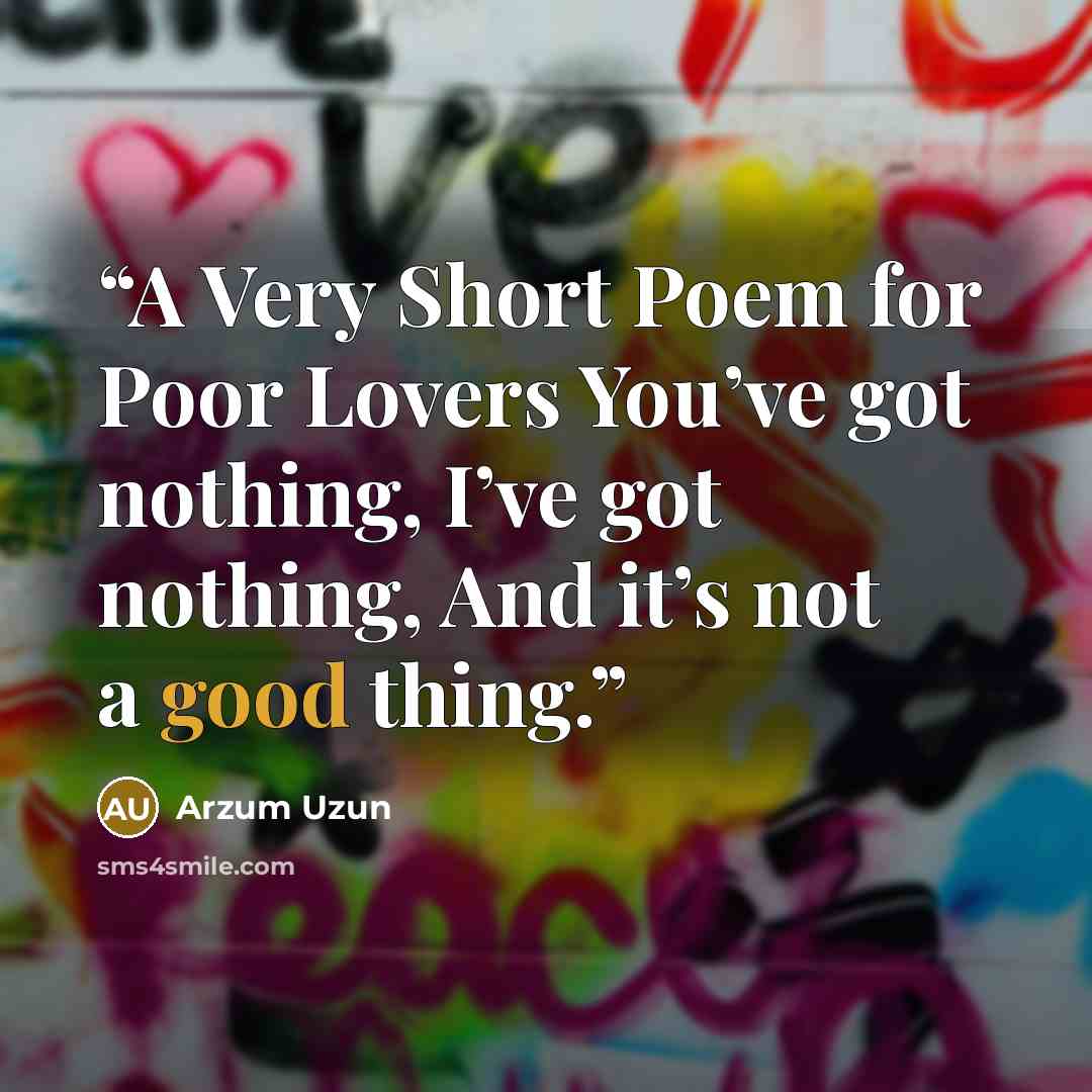 “A Very Short Poem for Poor Lovers You’ve got nothing, I’ve got nothing, And it’s not a good thing.” quote by Arzum Uzun