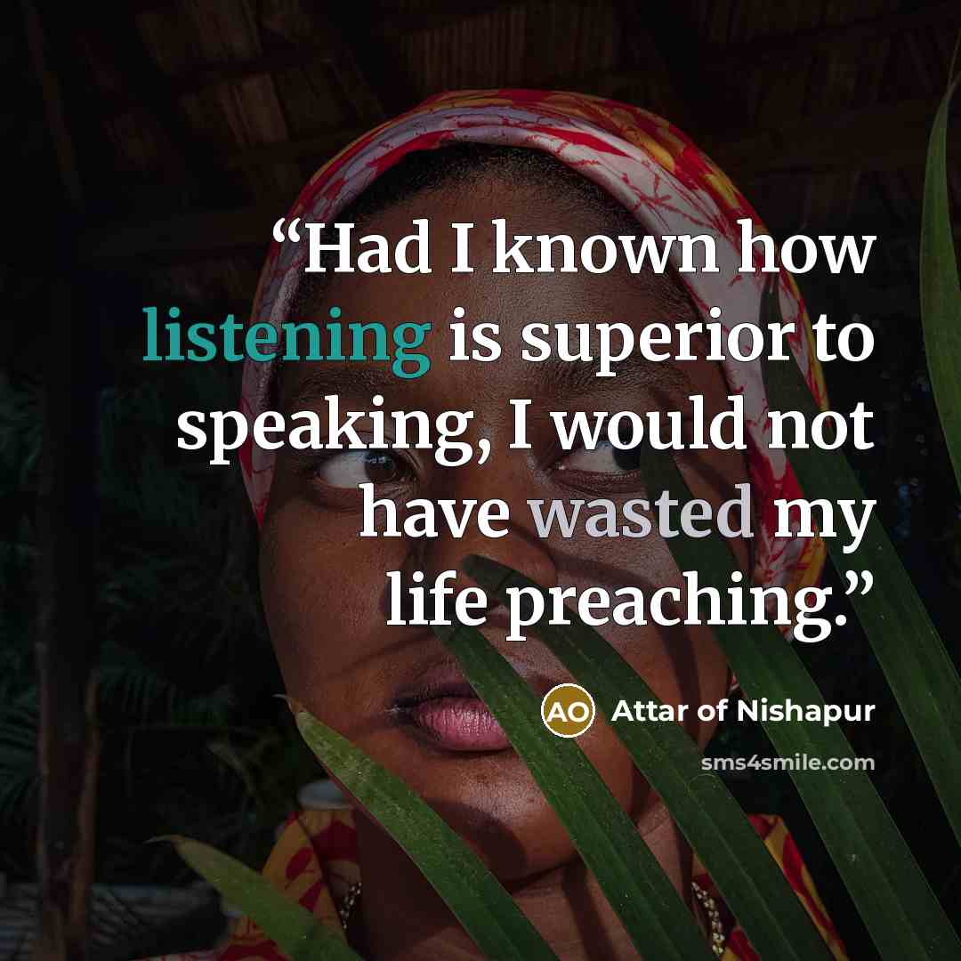 “Had I known how listening is superior to speaking, I would not have wasted my life preaching.” quote by Attar of Nishapur