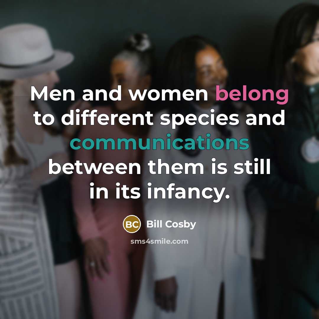 “Men and women belong to different species and communications between them is still in its infancy.” quote by Bill Cosby