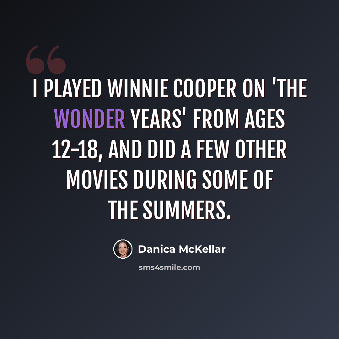 “I played Winnie Cooper on 'The Wonder Years' from ages 12-18, and did a few other movies during some of the summers.” quote by Danica McKellar