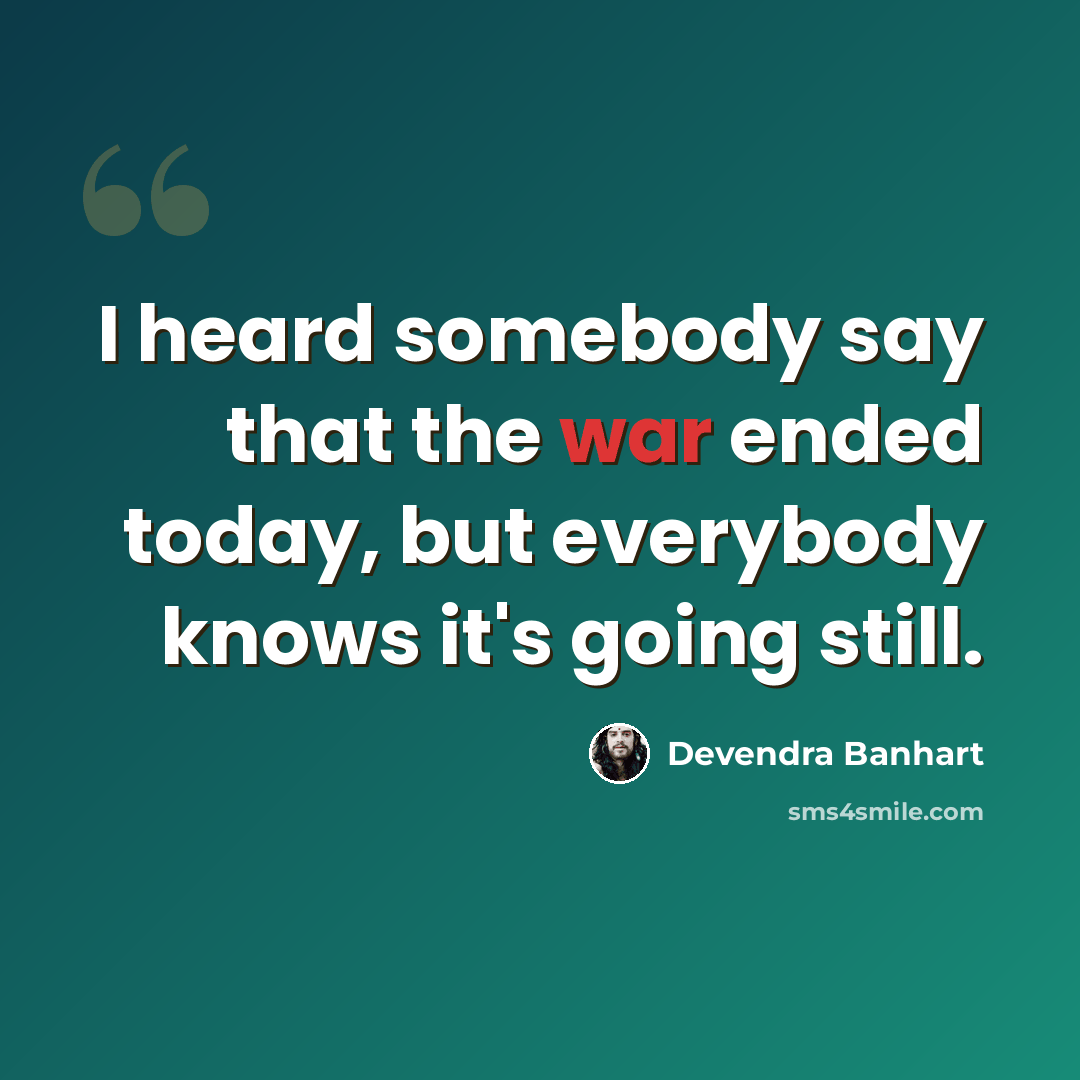 “I heard somebody say that the war ended today, but everybody knows it's going still.” quote by Devendra Banhart