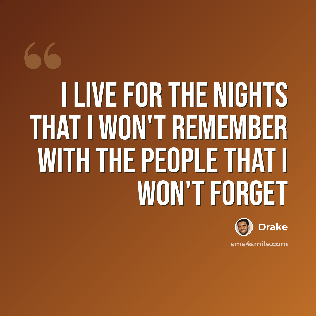 “I live for the nights that I won't remember with the people that I won't forget” quote by Drake