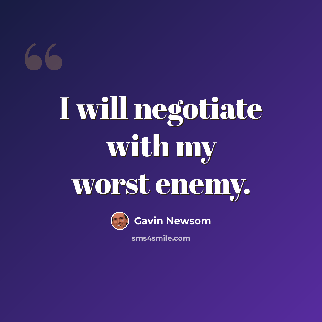 “I will negotiate with my worst enemy.” quote by Gavin Newsom