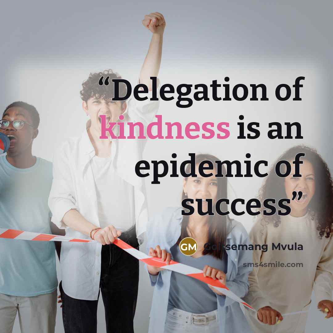 “Delegation of kindness is an epidemic of success” quote by Goitsemang Mvula