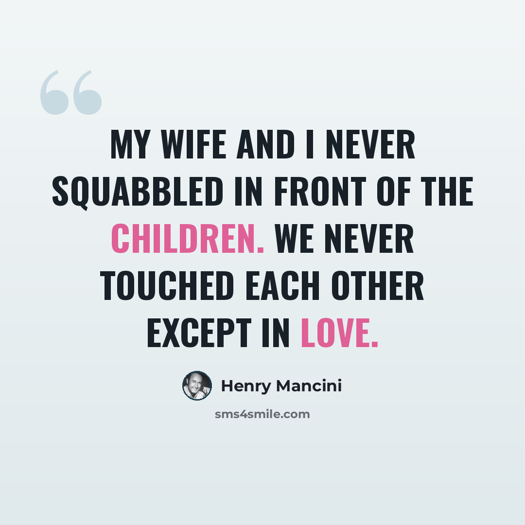 “My wife and I never squabbled in front of the children. We never touched each other except in love.” quote by Henry Mancini
