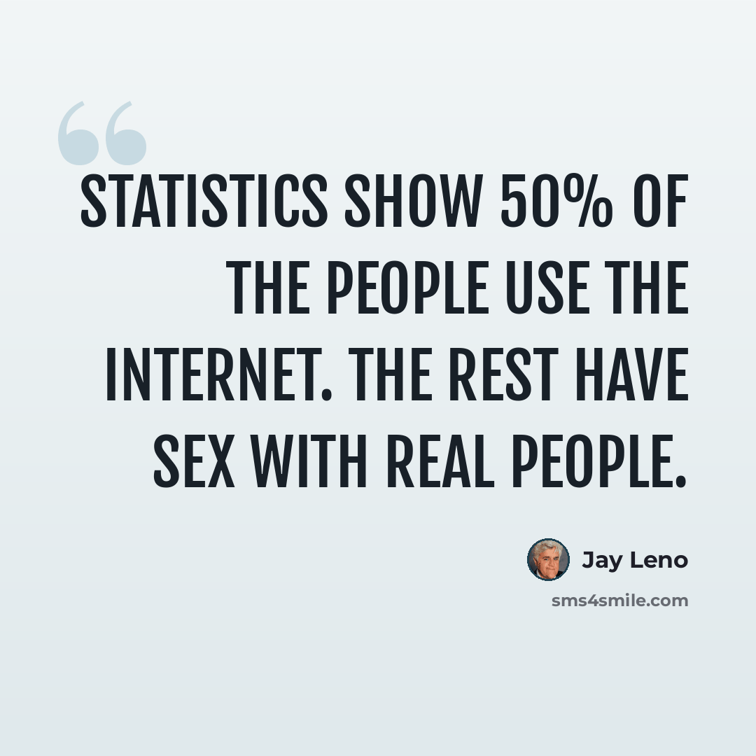“Statistics show 50% of the people use the internet. The rest have sex with real people.” quote by Jay Leno