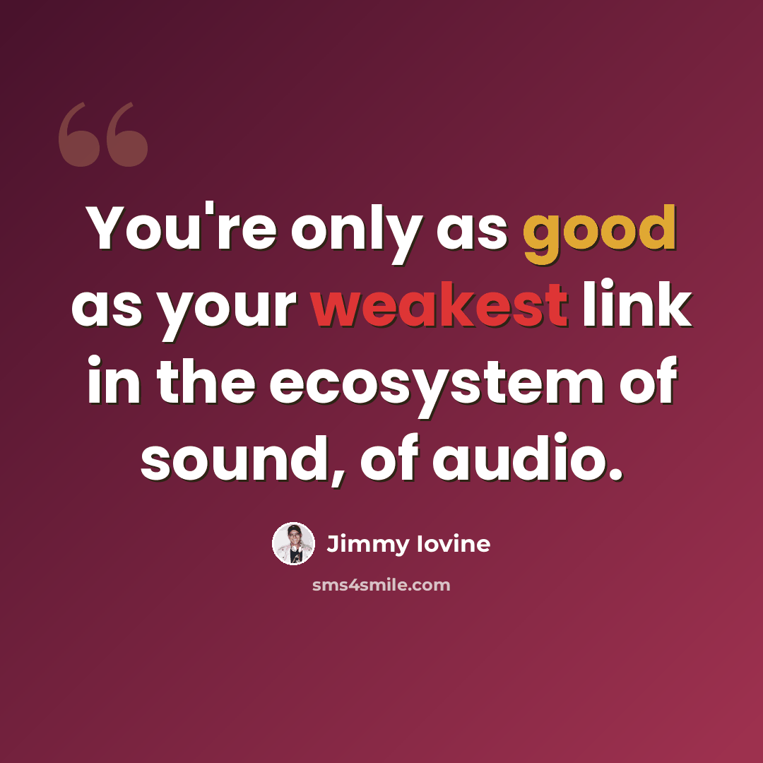 “You're only as good as your weakest link in the ecosystem of sound, of audio.” quote by Jimmy Iovine