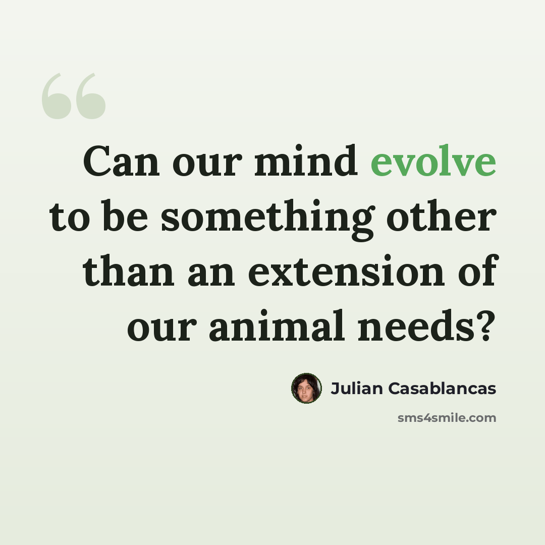 “Can our mind evolve to be something other than an extension of our animal needs?” quote by Julian Casablancas