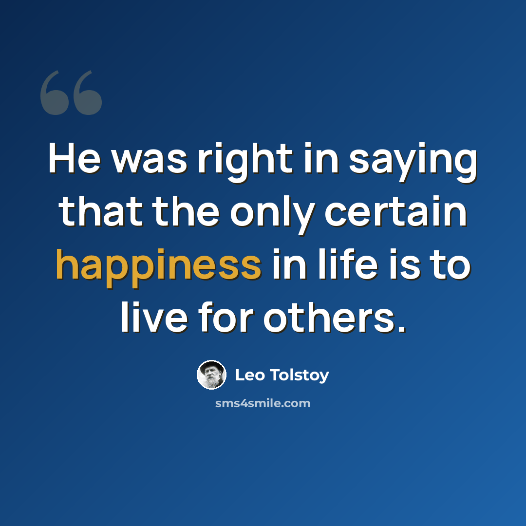 “He was right in saying that the only certain happiness in life is to live for others.” quote by Leo Tolstoy