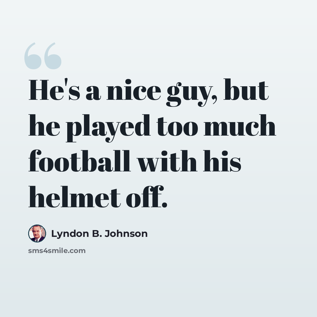 “He's a nice guy, but he played too much football with his helmet off.” quote by Lyndon B. Johnson