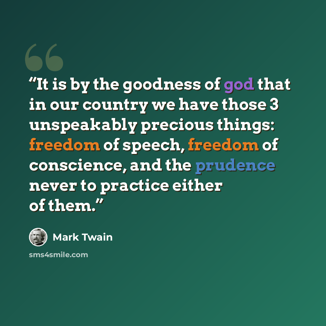 “It is by the goodness of god that in our country we have those 3 unspeakably precious things: freedom of speech, freedom of conscience, and the prudence never to practice either of them.” quote by Mark Twain