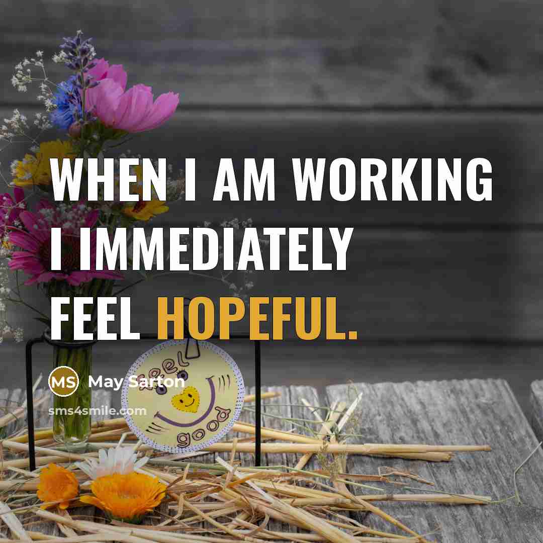 “when I am working I immediately feel hopeful.” quote by May Sarton
