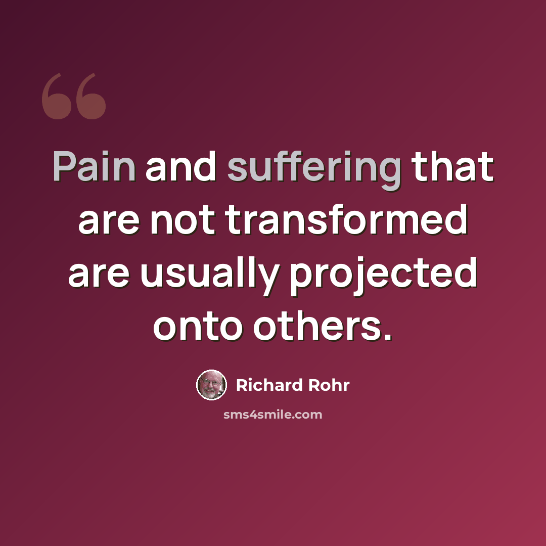 “Pain and suffering that are not transformed are usually projected onto others.” quote by Richard Rohr
