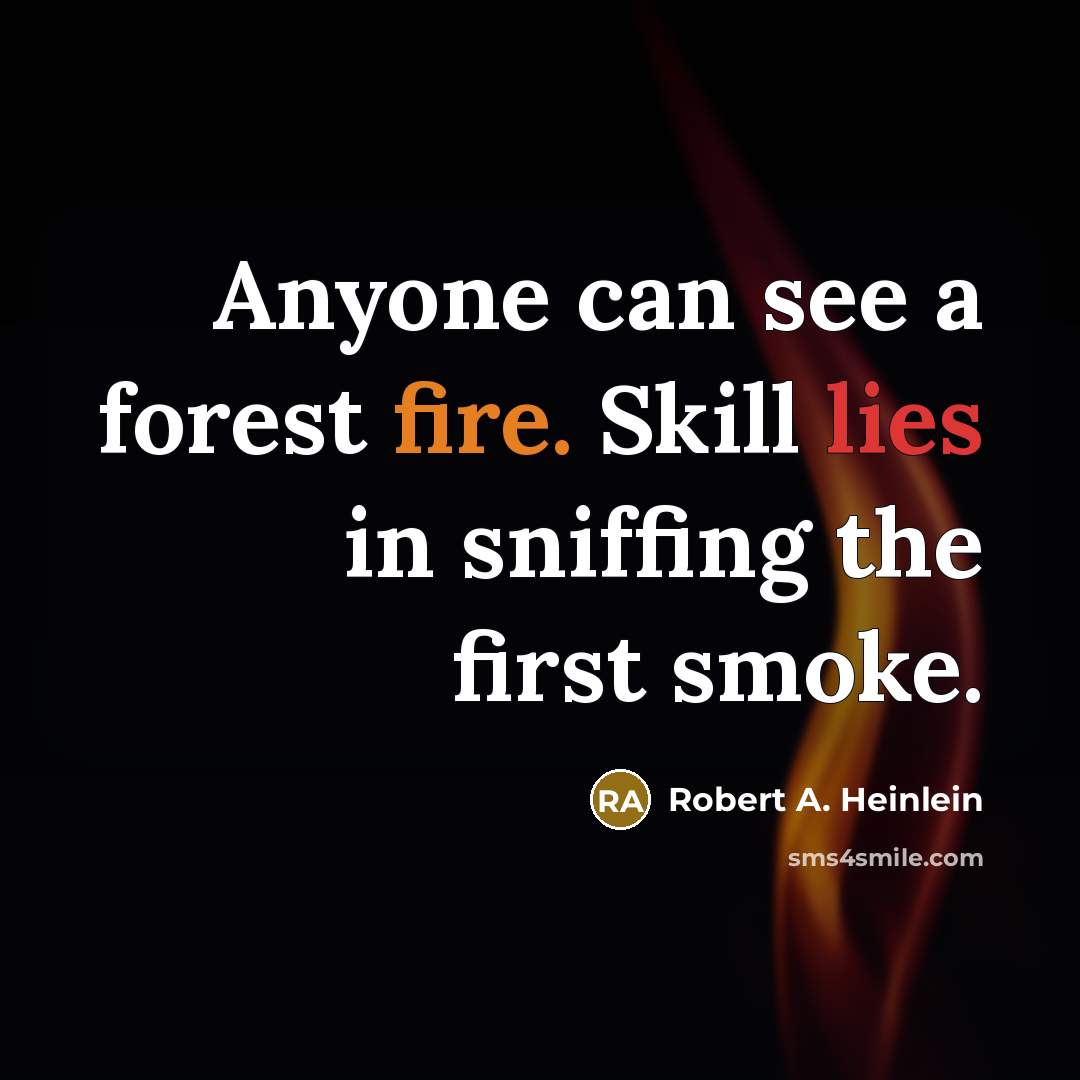 “Anyone can see a forest fire. Skill lies in sniffing the first smoke.” quote by Robert A. Heinlein