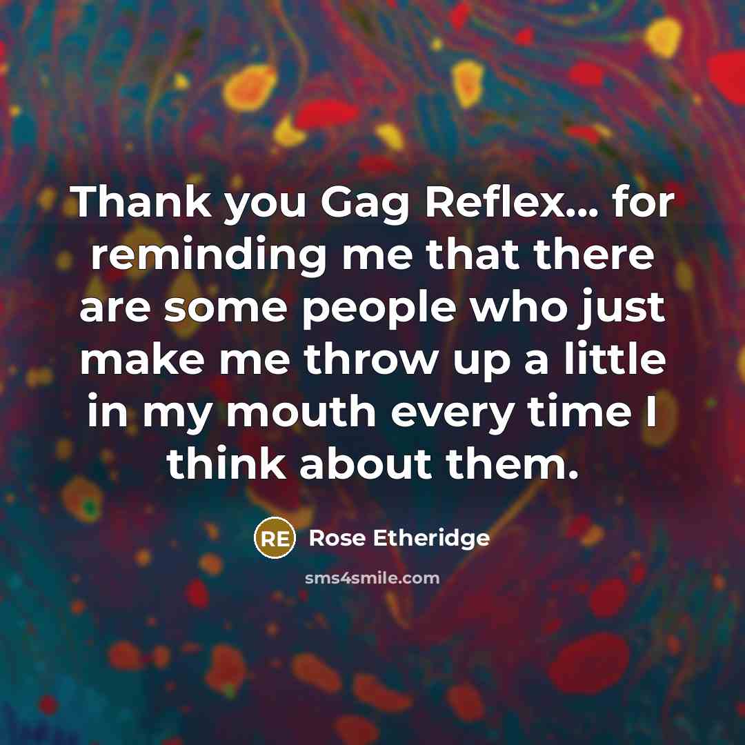 “Thank you Gag Reflex... for reminding me that there are some people who just make me throw up a little in my mouth every time I think about them.” quote by Rose Etheridge