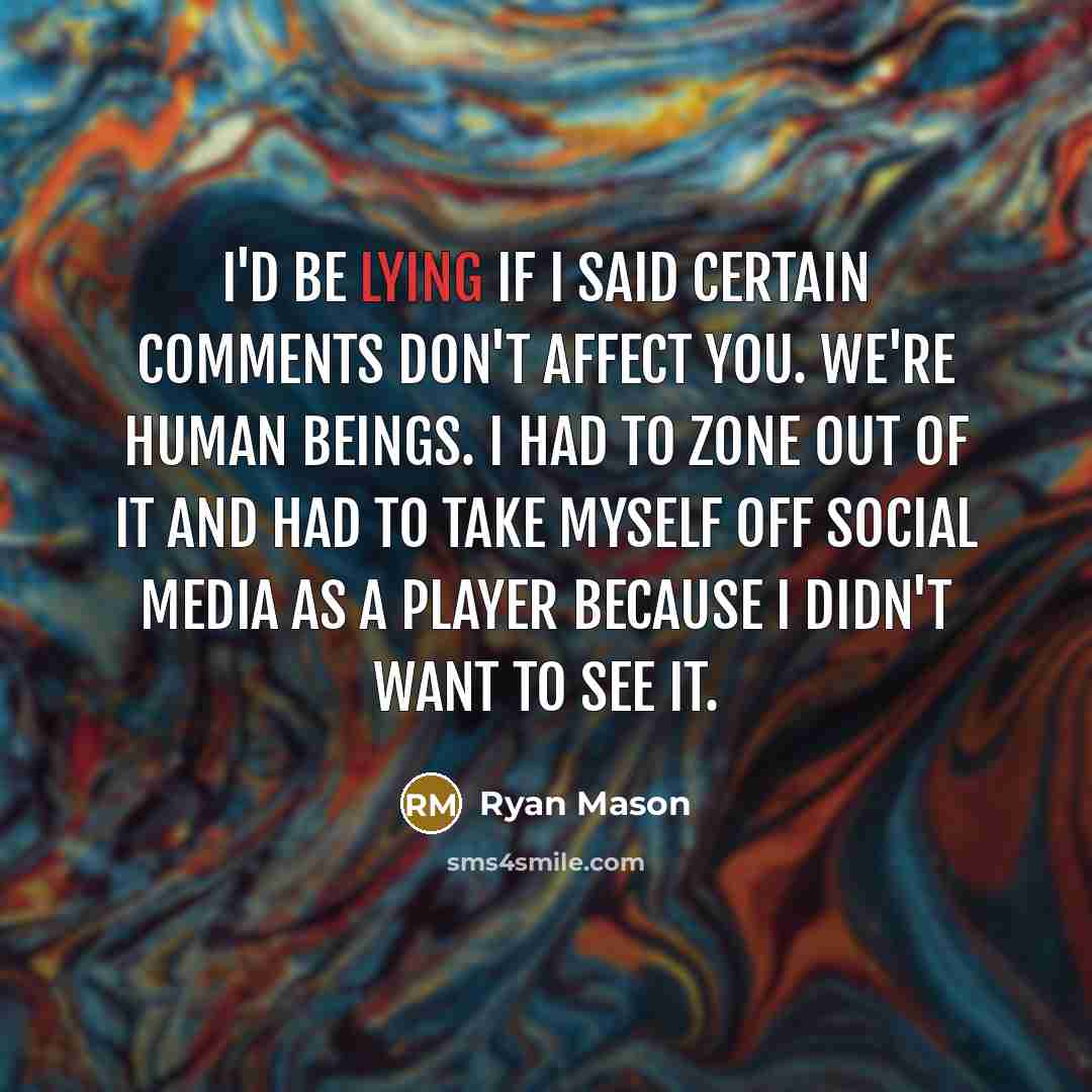 “I'd be lying if I said certain comments don't affect you. We're human beings. I had to zone out of it and had to take myself off social media as a player because I didn't want to see it.” quote by Ryan Mason