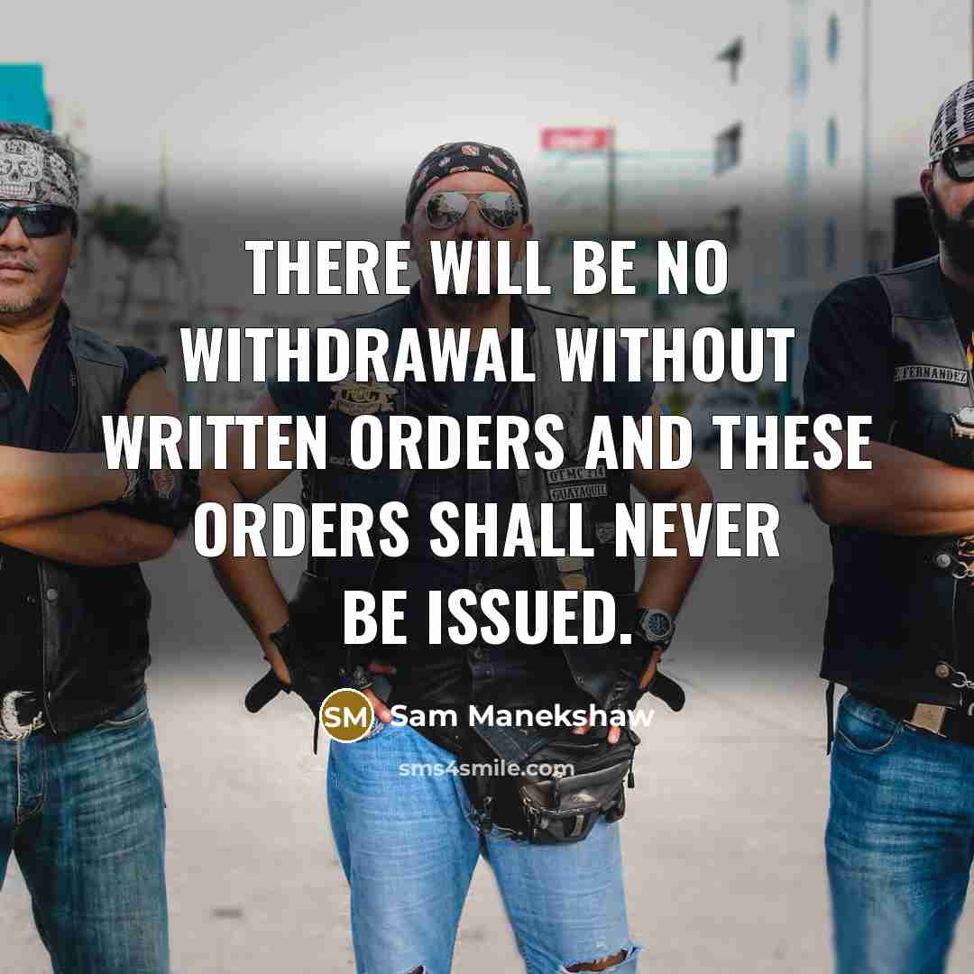 “There will be no withdrawal without written orders and these orders shall never be issued.” quote by Sam Manekshaw