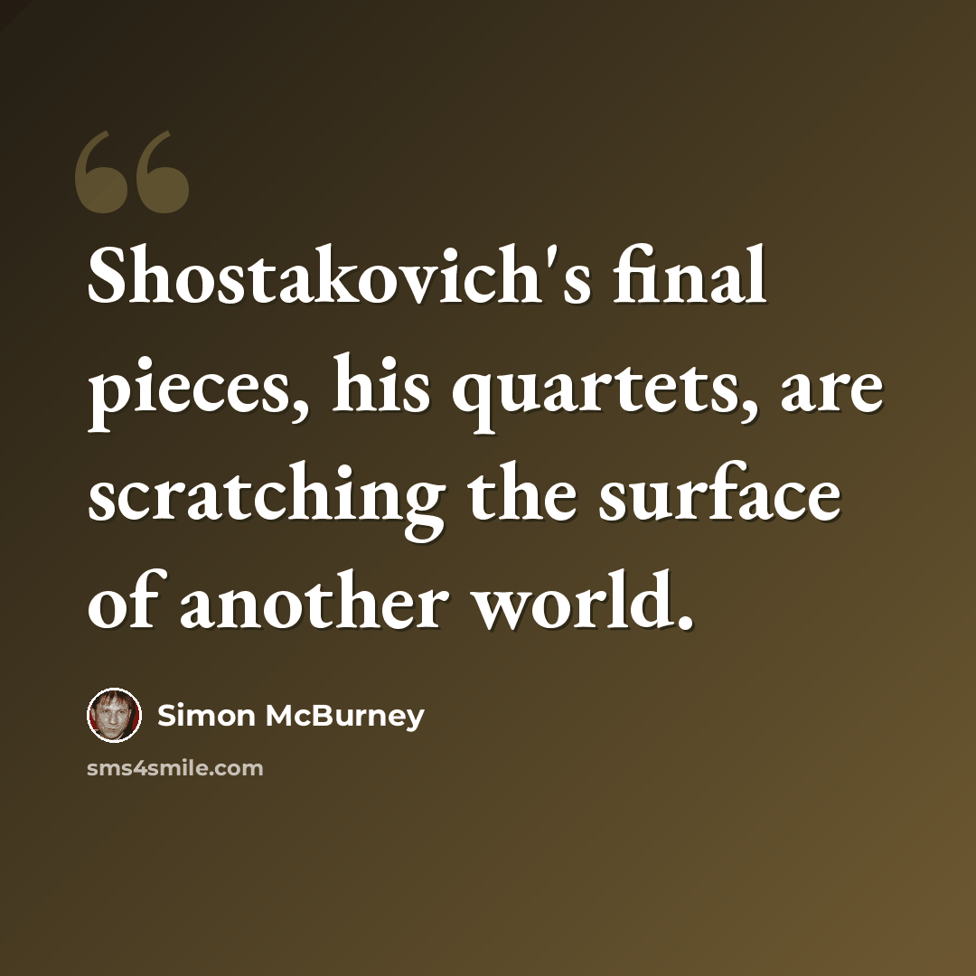 “Shostakovich's final pieces, his quartets, are scratching the surface of another world.” quote by Simon McBurney