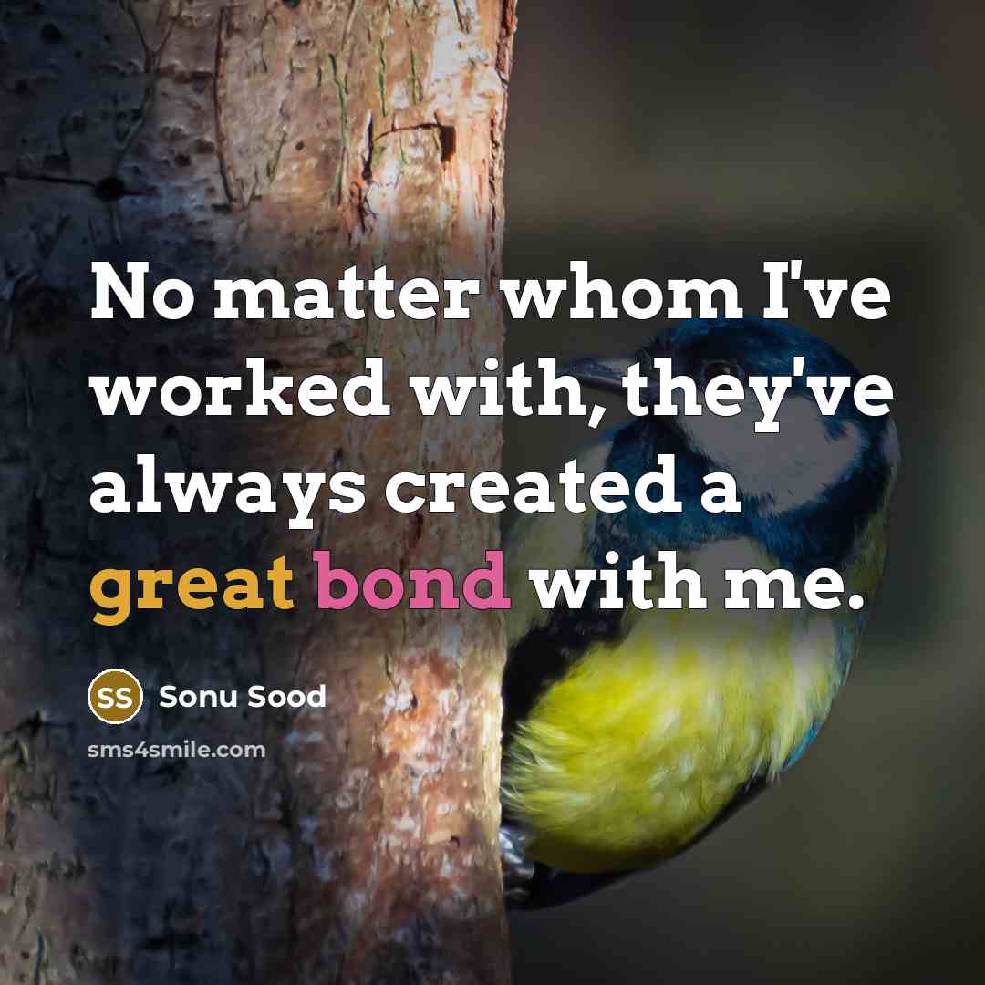 “No matter whom I've worked with, they've always created a great bond with me.” quote by Sonu Sood