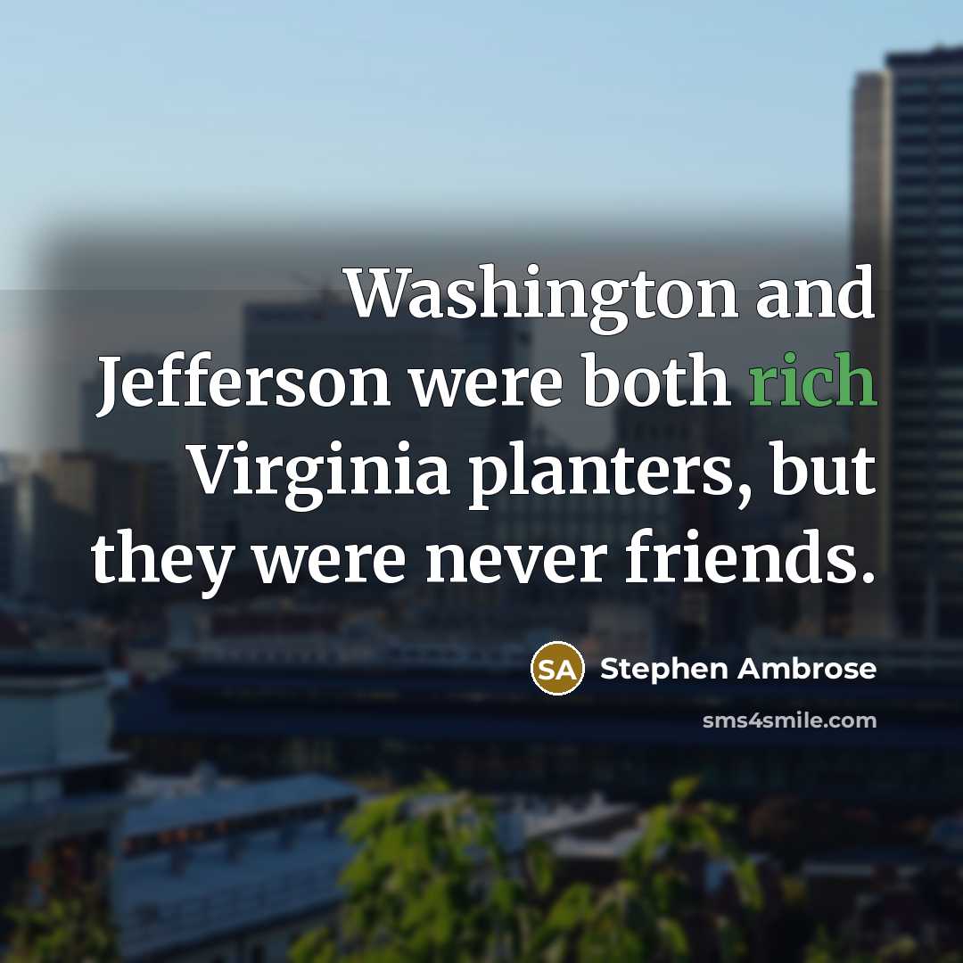 “Washington and Jefferson were both rich Virginia planters, but they were never friends.” quote by Stephen Ambrose