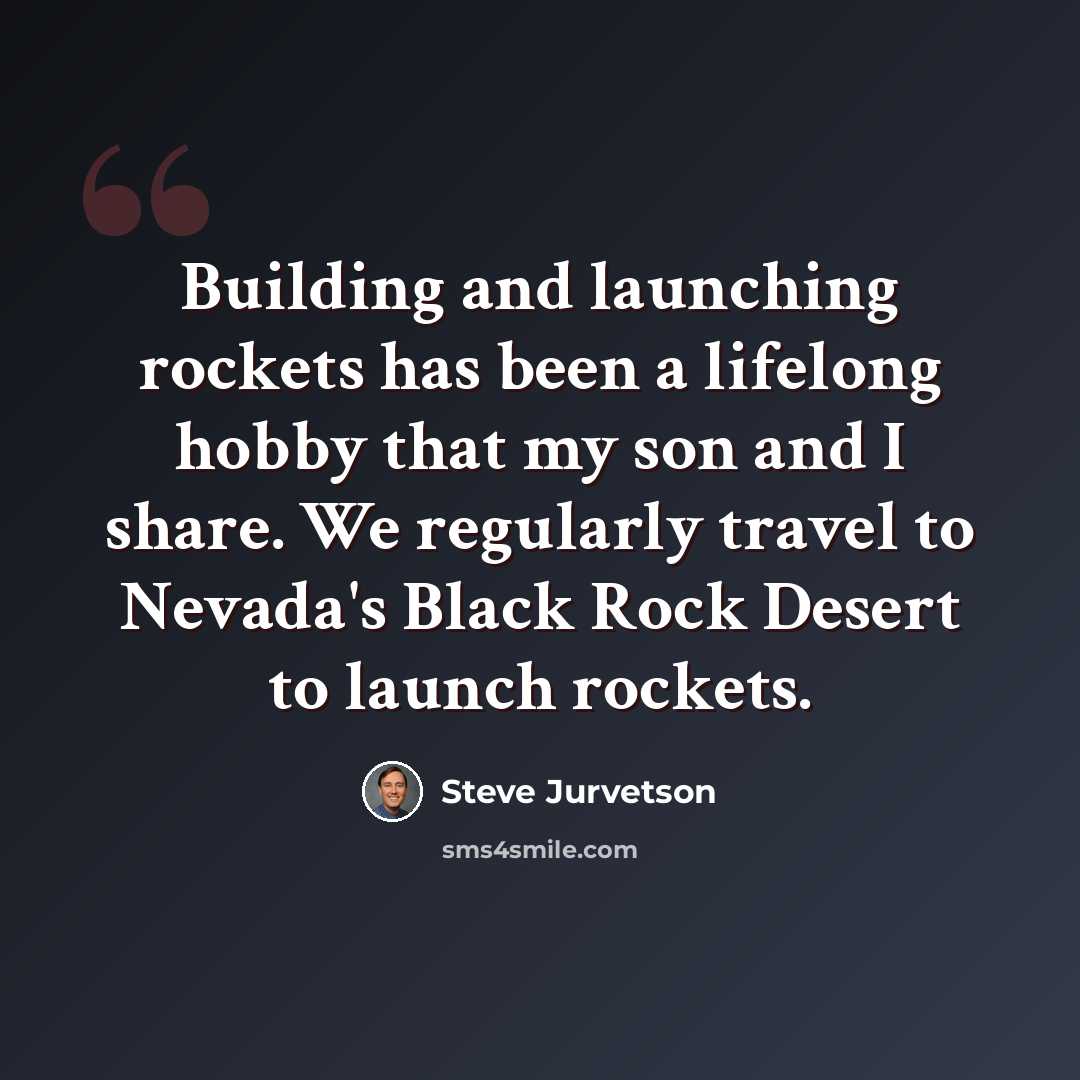 “Building and launching rockets has been a lifelong hobby that my son and I share. We regularly travel to Nevada's Black Rock Desert to launch rockets.” quote by Steve Jurvetson
