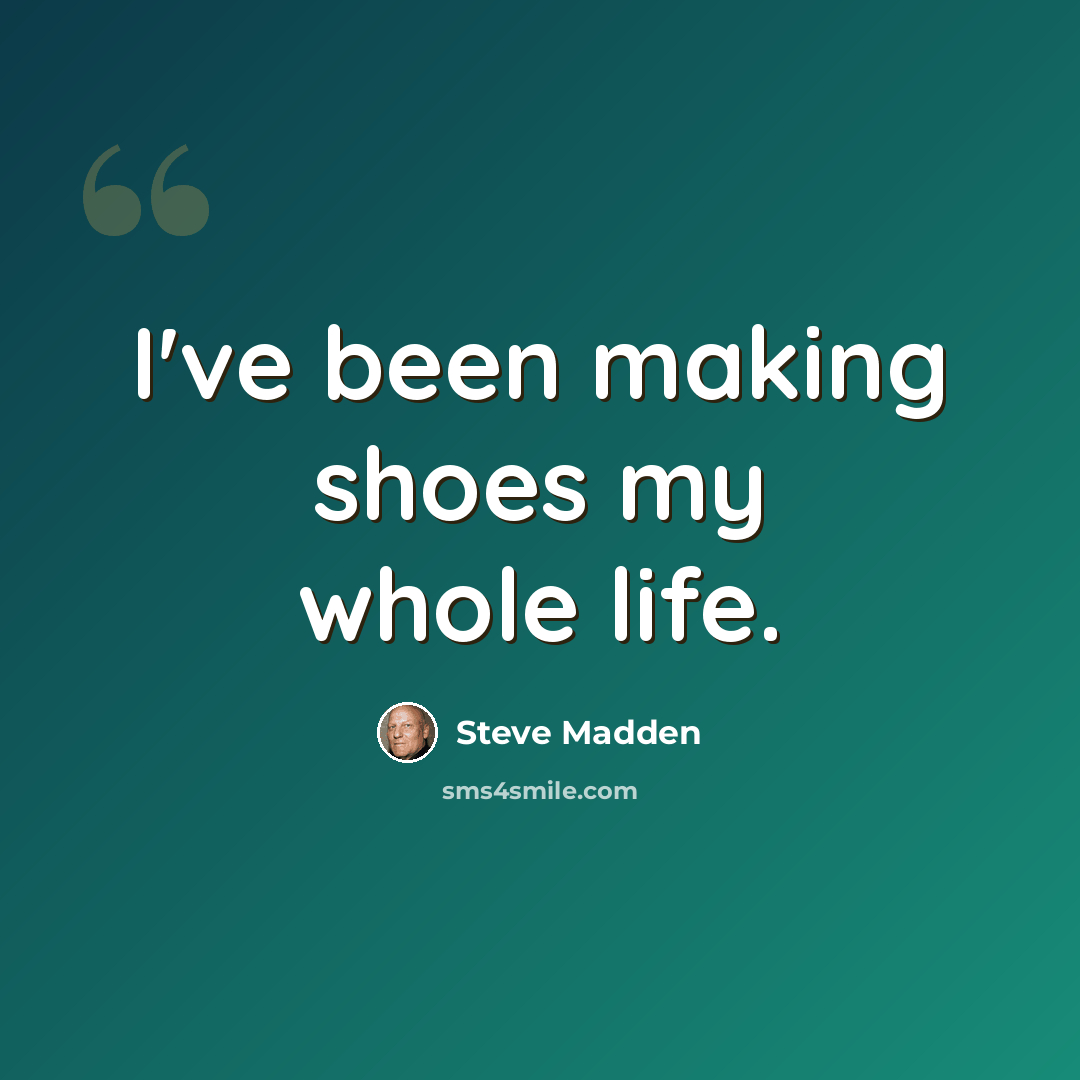 “I've been making shoes my whole life.” quote by Steve Madden
