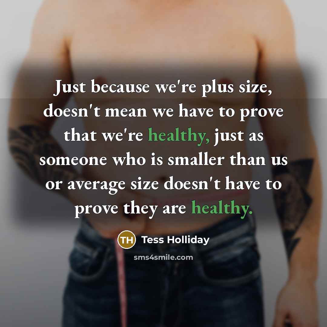 “Just because we're plus size, doesn't mean we have to prove that we're healthy, just as someone who is smaller than us or average size doesn't have to prove they are healthy.” quote by Tess Holliday